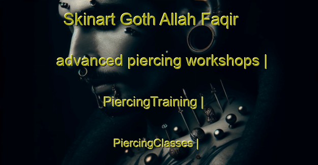 Skinart Goth Allah Faqir advanced piercing workshops | PiercingTraining | PiercingClasses | SkinartTraining-Pakistan